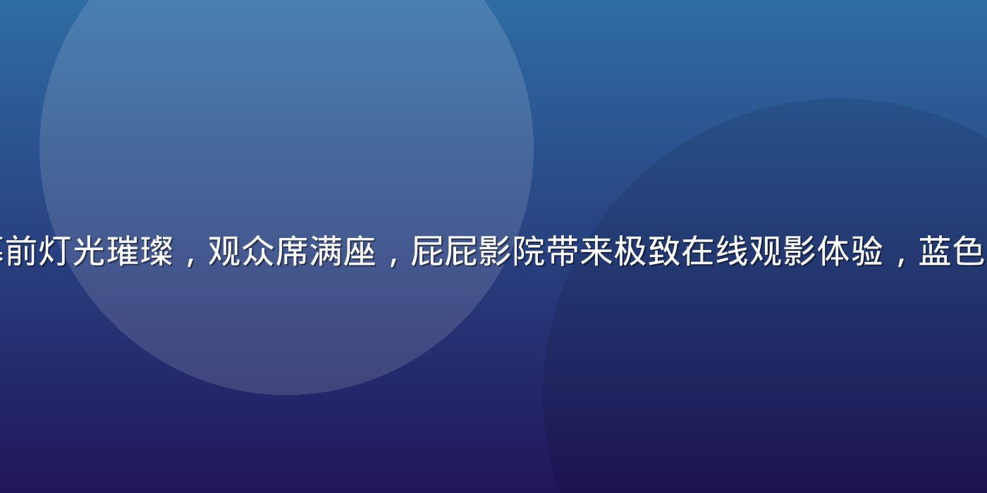 宽幅电影院银幕前灯光璀璨，观众席满座，屁屁影院带来极致在线观影体验，蓝色光晕氛围感强烈