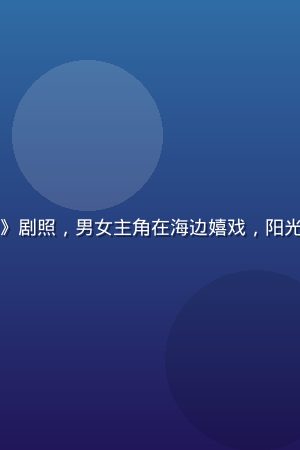 爱情喜剧电影《我和你的夏天》剧照，男女主角在海边嬉戏，阳光明媚，屁屁影院免费在线观看